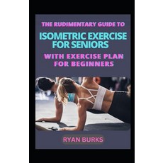 (영문도서) The Rudimentary Guide To Isometric Exercise For Seniors With Exercise Plan For Beginners Paperback, Independently Published, English, 9798374679090