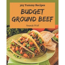 365 Yummy Budget Ground Beef Recipes: A Yummy Budget Ground Beef Cookbook that Novice can Cook Paperback, Independently Published