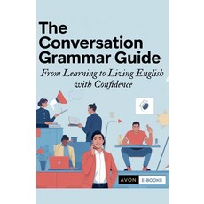 (영문도서)The Conversation Grammar Guide From Learning to Living English with Confidence Paperback, Avon E-Books, 9798232426927