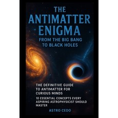 (영문도서)The Antimatter Enigma: From the Big Bang to Black Holes: The Definitive Guide to... Paperback, Independently Published, English, 9798283098265 Independently Published, English, 9798283098265