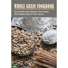 (영문도서) Whole Grain Cookbook: Easy Whole Grain Recipes That Satisfy The Pickiest Eater In Your Home: ... Paperback, Independently Published, English, 9798530923517