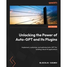 (영문도서) Unlocking the Power of Auto-GPT and Its Plugins: Implement customize and opti... Paperback, Packt Publishing, English, 9781805128281