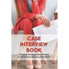 Case Interview Book: Complete Hacking Case Interview To Mastering Consulting Interviews: Becoming A ... Paperback, Independently Published, English, 9798717101288