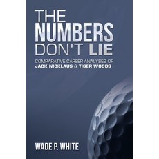 (영문도서) The Numbers Don't Lie: Comparative Career Analyses of Jack Nicklaus & Tiger Woods Paperback, Authorhouse, English, 9781665569590