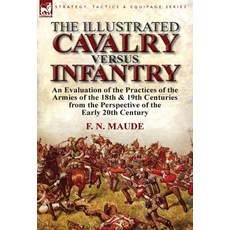 (영문도서) The Illustrated Cavalry Versus Infantry: An Evaluation of the Practices of the Armies of the ... Hardcover, Leonaur Ltd, English, 9781782821489