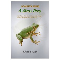 (영문도서) Domesticating a Glass Frog: A perfect pet owner's manual on taking full responsibility of a g... Paperback, Independently Published, English, 9798874164072