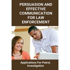 Persuasion And Effective Communication For Law Enforcement: Applications For Patrol Investigation: ... Paperback, Independently Published, English, 9798729168866