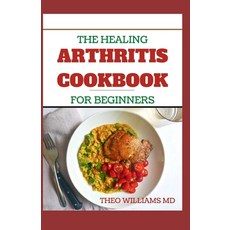 The Healing Arthritis Cookbook for Beginners: All You need To Know About Arthritis diet and cookbook Paperback, Independently Published