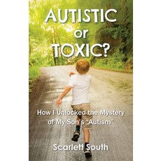 Autistic or Toxic? How I Unlocked the Mystery of My Son's "Autism" Paperback, White Sands Publications