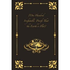 (영문도서) {One Hundred Irrefutable Proofs That the Earth is Flat} Paperback, Lulu.com, English, 9781387561841