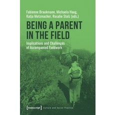 (영문도서) Being a Parent in the Field: Implications and Challenges of Accompanied Fieldwork Paperback, Transcript Publishing, English, 9783837648317