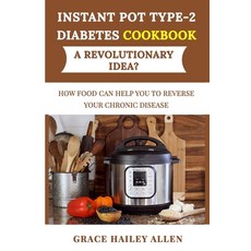 Instant Pot Type 2 Diabets Cookbook a Revolutionary Idea?: How Food Can Help You to Reverse Your Chr... Paperback, Independently Published