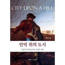 언덕 위의 도시:문명의 뿌리를 둘러싼 세계관 전쟁, 언덕 위의 도시, 이태희(저), 윌버포스 아카데미