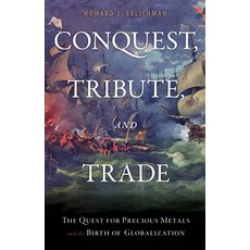 Conquest Tribute and Trade: The Quest for Precious Metals and the Birth of Globalization Paperback, Prometheus Books