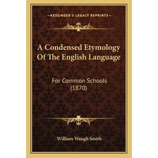 A Condensed Etymology Of The English Language: For Common Schools (1870) Paperback, Kessinger Publishing