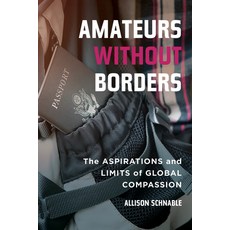 Amateurs Without Borders: The Aspirations and Limits of Global Compassion Paperback, University of California Press