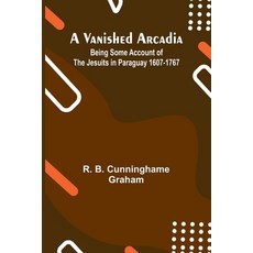 (영문도서) A Vanished Arcadia: Being Some Account of the Jesuits in Paraguay 1607-1767 Paperback, Alpha Edition, English, 9789362920065