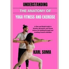 (영문도서)Understanding the Anatomy of Yoga Fitness and Exercise: A Clear and Simple Guide... Paperback, Independently Published, English, 9798197757555 Independently Published, English, 9798197757555