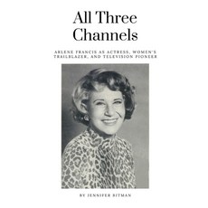 (영문도서) All Three Channels: Arlene Francis as Actress Women's Trailblazer and Television Pioneer Paperback, BearManor Media, English, 9798887711416