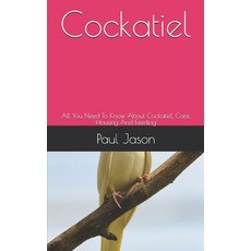 Cockatiel: All You Need To Know About Cockatiel Care Housing And Feeding Paperback, Independently Published