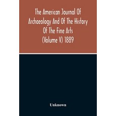 The American Journal Of Archaeology And Of The History Of The Fine Arts (Volume V) 1889 Paperback, Alpha Edition, English, 9789354212956