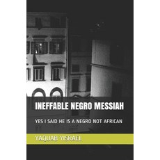 Ineffable Negro Messiah: Yes I Said He Is a Negro Not African Paperback, Independently Published