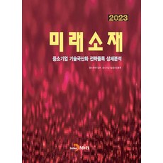 미래소재(2023):중소기업 기술국산화 전략품목 상세분석, 미래소재(2023), 중소벤처기업부, 중소기업기술정보진흥원(저), 진한엠앤비