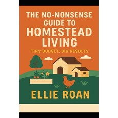 (영문도서)The No-Nonsense Guide to Homestead Living: Tiny Budget Big Results Paperback, Independently Published, English, 9798296621559