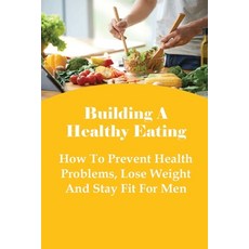 (영문도서) Building A Healthy Eating: How To Prevent Health Problems Lose Weight And Stay Fit For Men: ... Paperback, Independently Published, English, 9798507177868