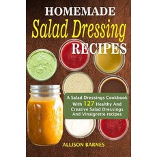 (영문도서) Homemade Salad Dressing Recipes: A Salad Dressings Cookbook With 127 Healthy And Creative Sal... Paperback, Createspace Independent Pub...
