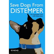 Save Dogs from Distemper: The 'Impossible' Cure of Dr. Alson Sears Paperback, Independently Published, English, 9798656184120