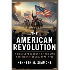 (영문도서)The American Revolution: A Complete History of the War for Independence 1775-1783 Paperback, Independently Published, English, 9798273614192