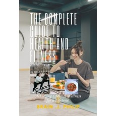 (영문도서) The Complete Guide to Health and Fitness: Achieving Optimal Wellness for a Lifetime Paperback, Independently Published, English, 9798375872780