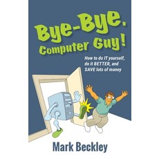 (영문도서) Bye-Bye Computer Guy!: How to Do IT Yourself Do It Better and Save Lots of Money Paperback, Bits and Bytes Publishing, English, 9781732939004