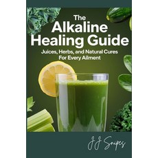 (영문도서) The Alkaline Healing Guide: Juices Herbs and Natural Cures for Every Ailment Paperback