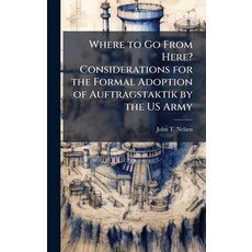 (영문도서)Where to Go From Here? Considerations for the Formal Adoption of Auftragstaktik... Hardcover, Hutson Street Press, English, 9781025127880