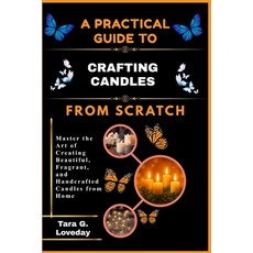 (영문도서)A Practical Guide to Crafting Candles from Scratch: Master the Art of Creating B... Paperback, Independently Published, English, 9798243860819