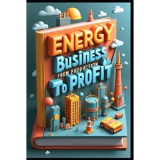 (영문도서)Energy Business From Production To Profit: Oil & Energy Industry Evolution Navi... Paperback, Independently Published, English, 9798287011277