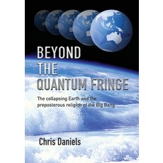 Beyond the Quantum Fringe: The collapsing Earth and the preposterous religion of the Big Bang Paperback, Christopher Daniels, English, 9780645033700