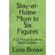 (영문도서) Stay-at-Home Mom to Six Figures: A 15 Minute Guide to Rapid Success Paperback, Independently Published, English, 9798322399179