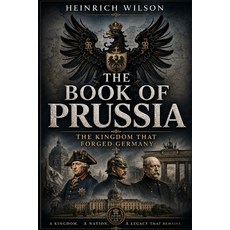 (영문도서)The Book of Prussia: The Kingdom that Forged Germany Paperback, Independently Published, English, 9798182239387
