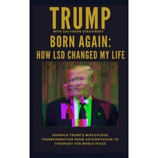 Born Again: How LSD Changed My Life: Donald Trump's Miraculous Transformation From Authoritarian to ... Paperback, Independently Published, English, 9798697171714