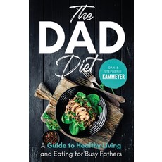 (영문도서) The Dad Diet: A Guide to Healthy Living and Eating for Busy Fathers Paperback, Independently Published, English, 9798536168059