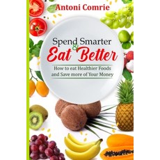 (영문도서) Spend Smarter & Eat Better: How to eat Healthier Foods and Save more of Your Money Paperback, Independently Published, English, 9798883500489