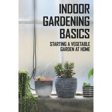 Indoor Gardening Basics: Starting A Vegetable Garden At Home: Indoor Vegetable Container Gardening Paperback, Independently Published, English, 9798714702891
