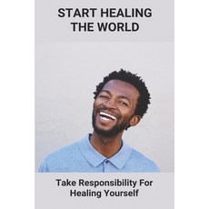 Start Healing The World: Take Responsibility For Healing Yourself: Self-Healing Techniques Paperback, Independently Published, English, 9798738968211