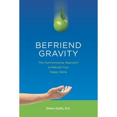 (영문도서) Befriend Gravity: The Commonsense Approach to Rebuild Your Happy Spine Paperback, Healthy Choice Publishing Ltd, English, 9781915741011