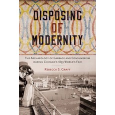 (영문도서)Disposing of Modernity: The Archaeology of Garbage and Consumerism During Chicag... Paperback, University Press of Florida, English, 9780813081618