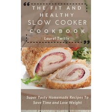 (영문도서) The Fit and Healthy Slow Cooker Cookbook: Super Tasty Homemade Recipes To Save... Hardcover, Laurel Twitty