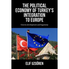 (영문도서) The Political Economy of Turkey's Integration Into Europe: Uneven Development a... Hardcover, Manchester University Press, English, 9781526172532